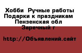 Хобби. Ручные работы Подарки к праздникам. Пензенская обл.,Заречный г.